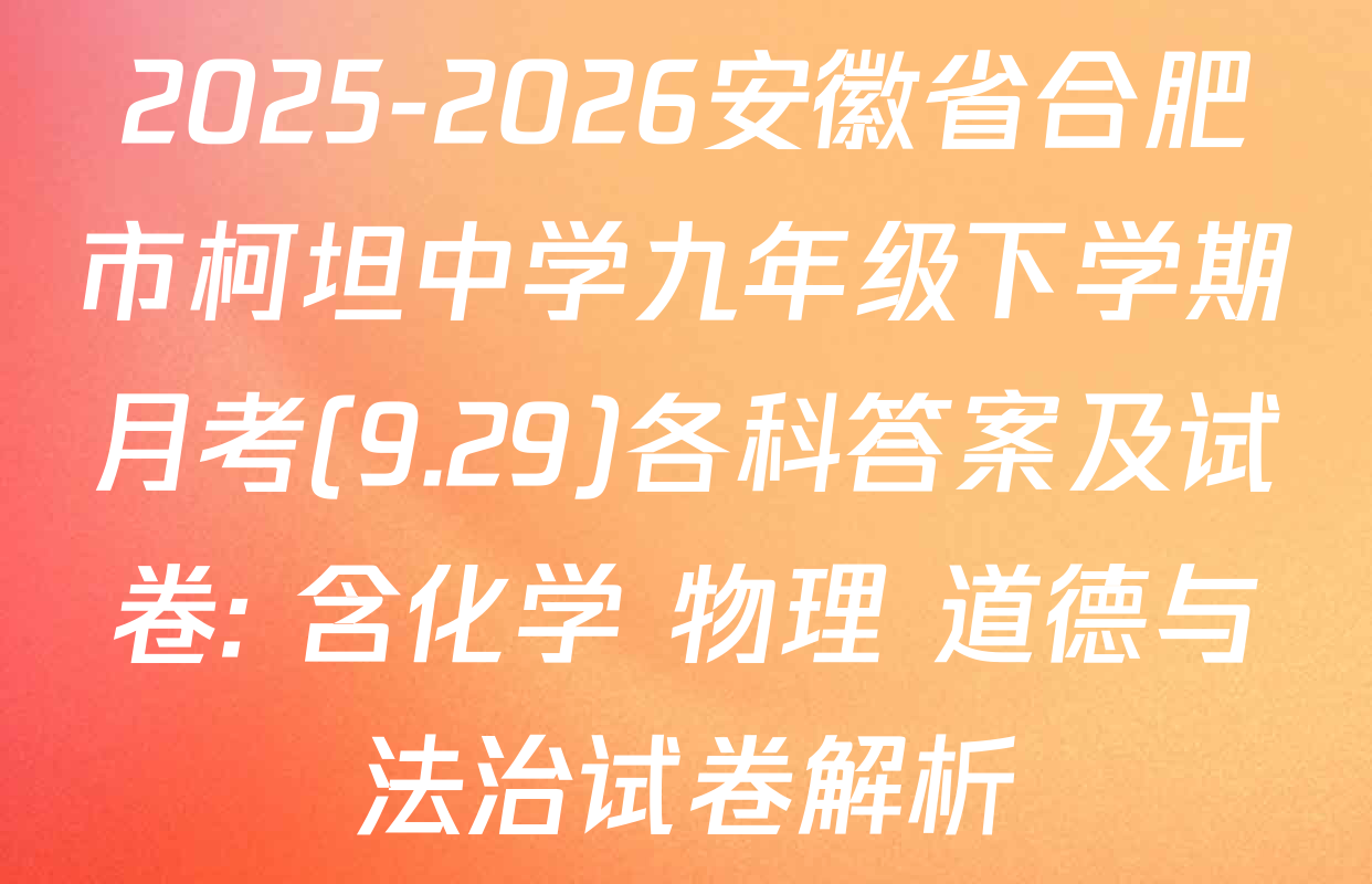 2025-2026安徽省合肥市柯坦中学九年级下学期月考(9.29)各科答案及试卷: 含化学 物理 道德与法治试卷解析