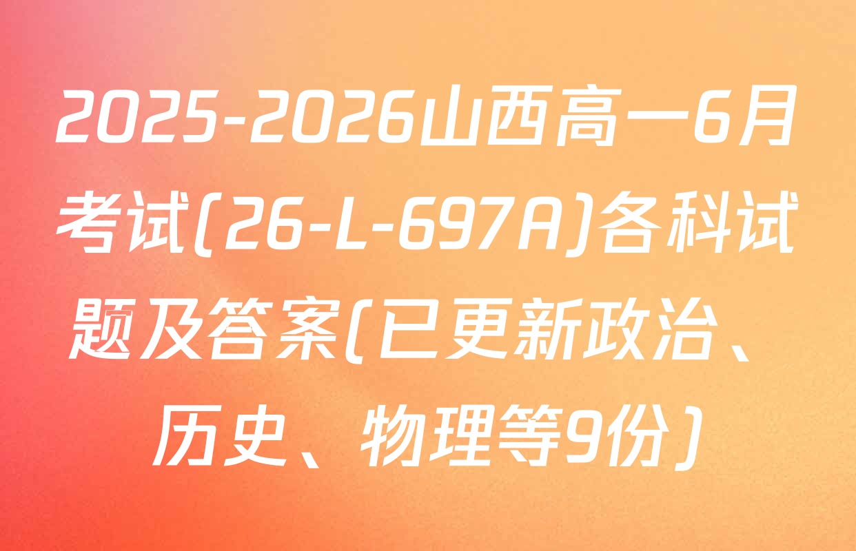 2025-2026山西高一6月考试(26-L-697A)各科试题及答案(已更新政治、历史、物理等9份)