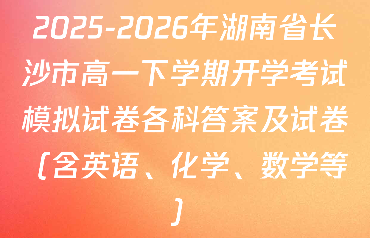 2025-2026年湖南省长沙市高一下学期开学考试模拟试卷各科答案及试卷（含英语、化学、数学等）