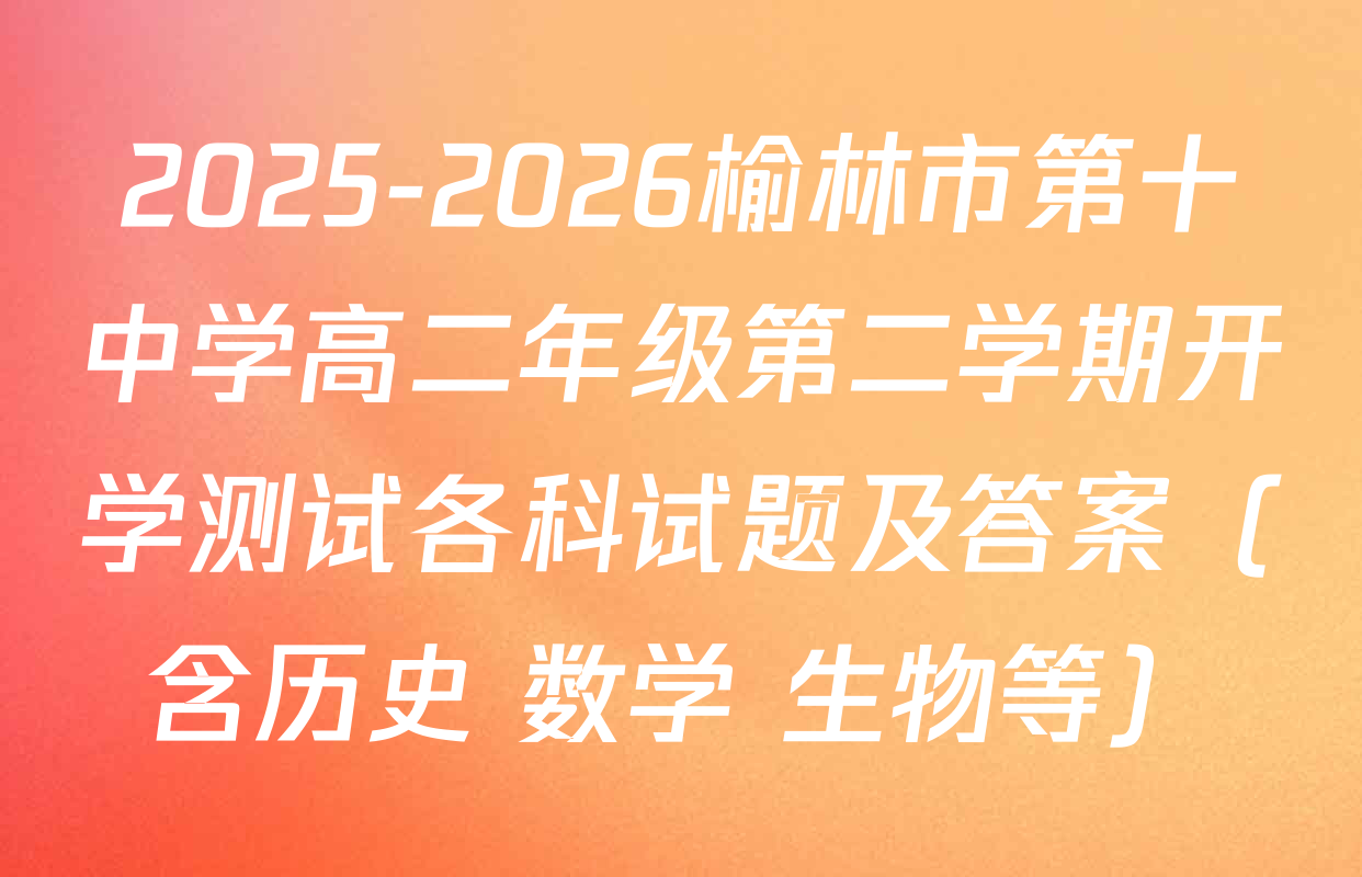 2025-2026榆林市第十中学高二年级第二学期开学测试各科试题及答案（含历史 数学 生物等）