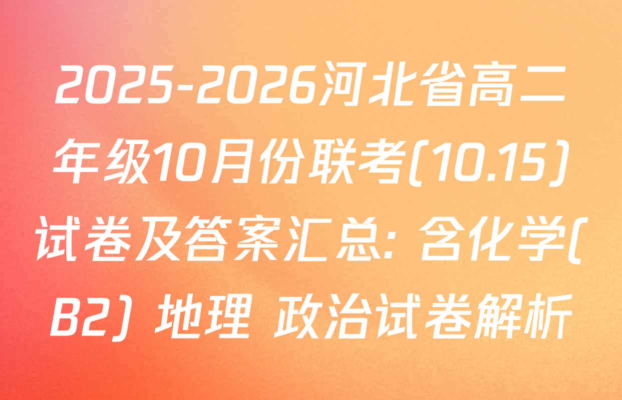 2025-2026河北省高二年级10月份联考(10.15)试卷及答案汇总: 含化学(B2) 地理 政治试卷解析