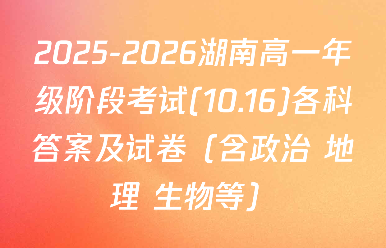 2025-2026湖南高一年级阶段考试(10.16)各科答案及试卷（含政治 地理 生物等）