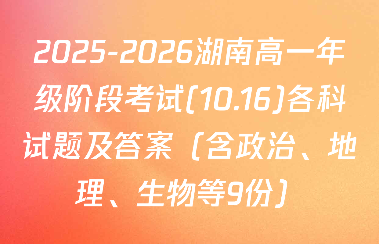 2025-2026湖南高一年级阶段考试(10.16)各科试题及答案（含政治、地理、生物等9份）