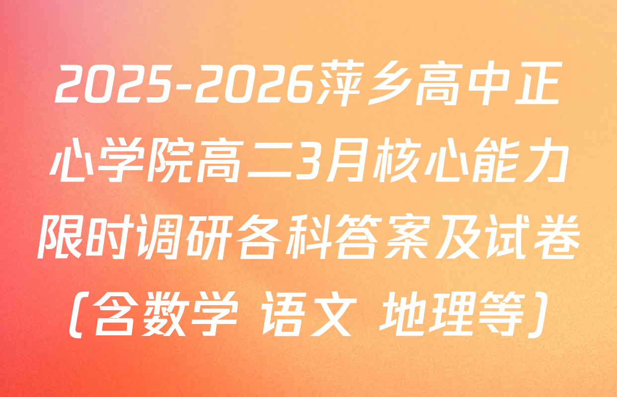 2025-2026萍乡高中正心学院高二3月核心能力限时调研各科答案及试卷（含数学 语文 地理等）