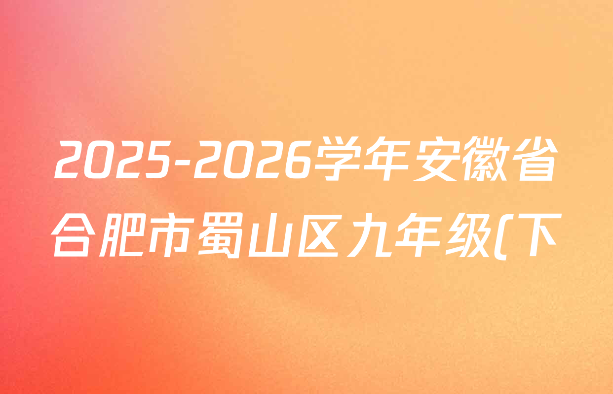 2025-2026学年安徽省合肥市蜀山区九年级(下)开学考各科答案及试卷(含历史 物理 语文等7份) 2025-2026学年安徽省合肥市蜀山区九年级(下)开学考各科答案及试卷(含历史 物理 语文等7份)