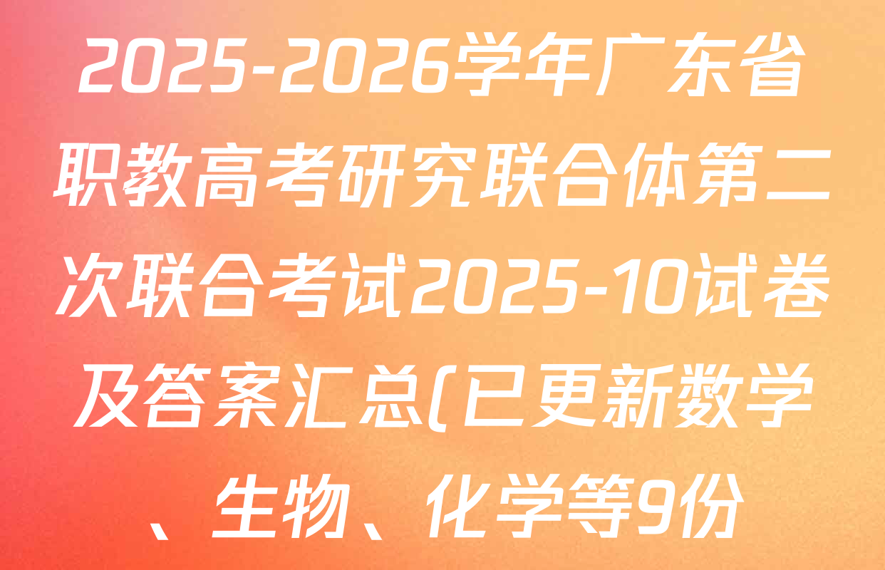 2025-2026学年广东省职教高考研究联合体第二次联合考试2025-10试卷及答案汇总(已更新数学、生物、化学等9份) 2025-2026学年广东省职教高考研究联合体第二次联合考试2025-10试卷及答案汇总(已更新数学、生物、化学等9份)