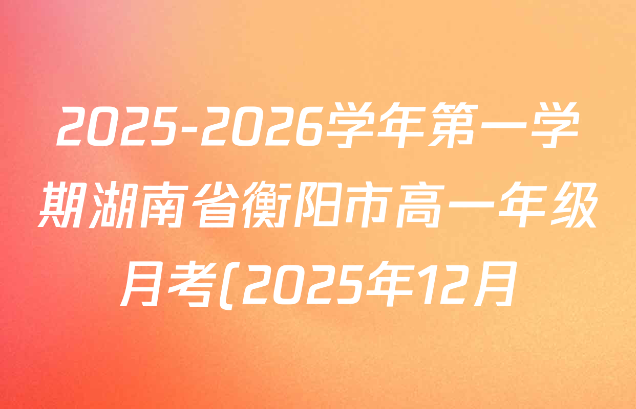 2025-2026学年第一学期湖南省衡阳市高一年级月考(2025年12月)各科试题及答案(已更新物理、地理、语文等9份) 2025-2026学年第一学期湖南省衡阳市高一年级月考(2025年12月)各科试题及答案(已更新物理、地理、语文等9份)