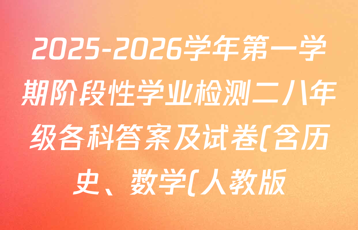 2025-2026学年第一学期阶段性学业检测二八年级各科答案及试卷(含历史、数学(人教版)、语文等) 2025-2026学年第一学期阶段性学业检测二八年级各科答案及试卷(含历史、数学(人教版)、语文等)