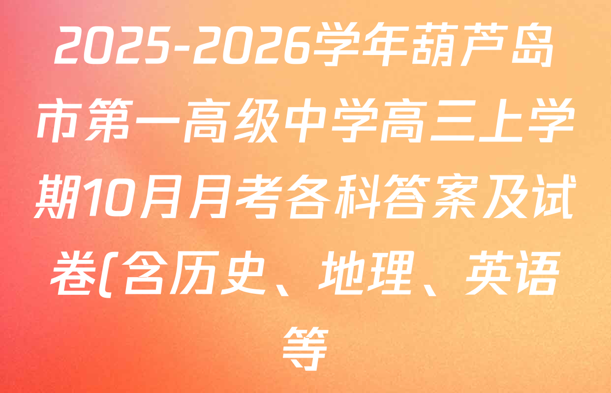 2025-2026学年葫芦岛市第一高级中学高三上学期10月月考各科答案及试卷(含历史、地理、英语等) 2025-2026学年葫芦岛市第一高级中学高三上学期10月月考各科答案及试卷(含历史、地理、英语等)