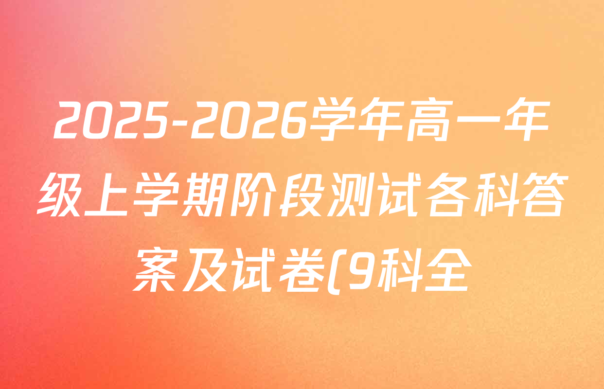 2025-2026学年高一年级上学期阶段测试各科答案及试卷(9科全) 2025-2026学年高一年级上学期阶段测试各科答案及试卷(9科全)