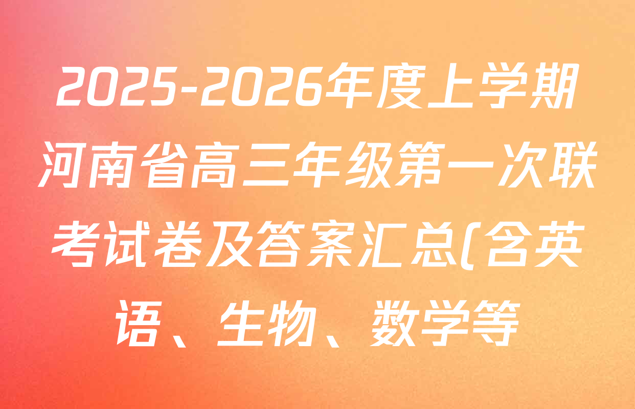 2025-2026年度上学期河南省高三年级第一次联考试卷及答案汇总(含英语、生物、数学等) 2025-2026年度上学期河南省高三年级第一次联考试卷及答案汇总(含英语、生物、数学等)