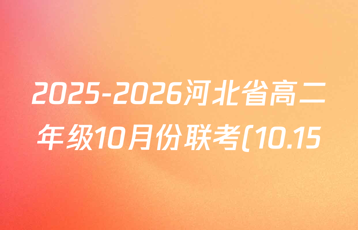 2025-2026河北省高二年级10月份联考(10.15)试卷及答案汇总: 含化学(B2) 地理 政治试卷解析 2025-2026河北省高二年级10月份联考(10.15)试卷及答案汇总: 含化学(B2) 地理 政治试卷解析