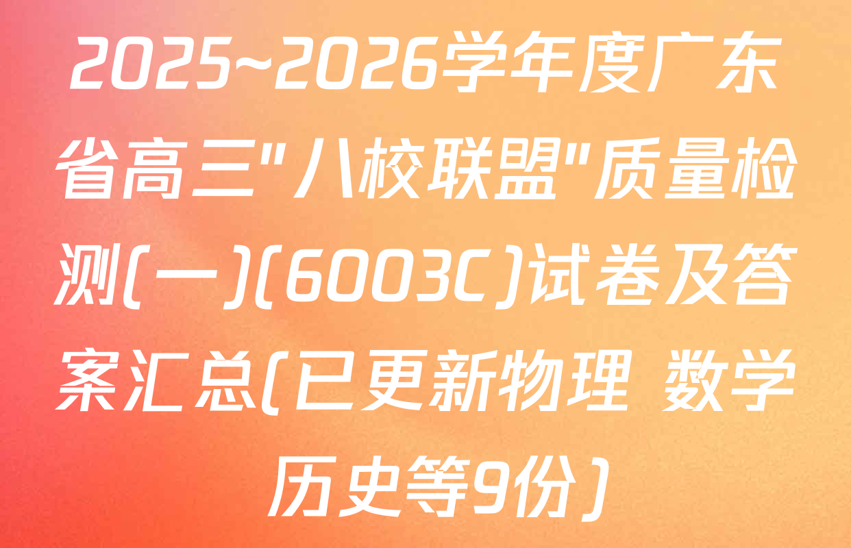 2025~2026学年度广东省高三"八校联盟"质量检测(一)(6003C)试卷及答案汇总(已更新物理 数学 历史等9份)