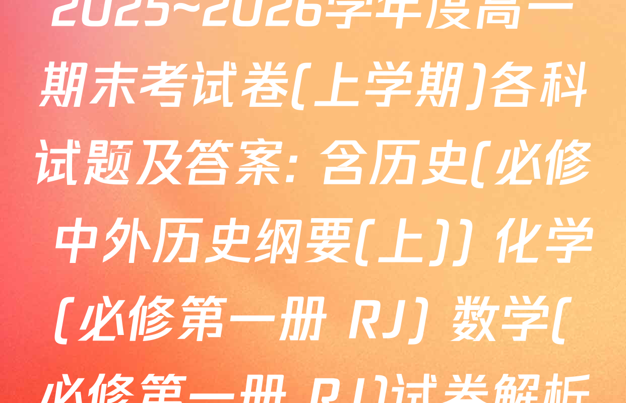 2025~2026学年度高一期末考试卷(上学期)各科试题及答案: 含历史(必修 中外历史纲要(上)) 化学(必修第一册 RJ) 数学(必修第一册 RJ)试卷解析