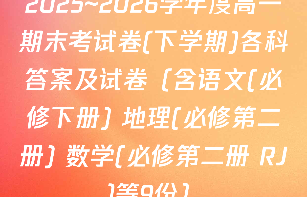 2025~2026学年度高一期末考试卷(下学期)各科答案及试卷（含语文(必修下册) 地理(必修第二册) 数学(必修第二册 RJ)等9份）