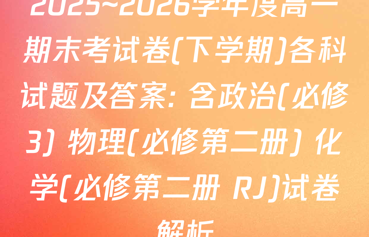 2025~2026学年度高一期末考试卷(下学期)各科试题及答案: 含政治(必修3) 物理(必修第二册) 化学(必修第二册 RJ)试卷解析