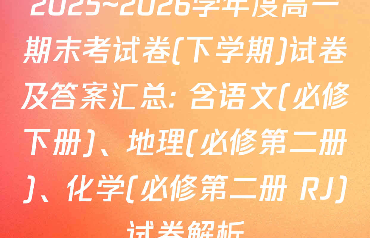 2025~2026学年度高一期末考试卷(下学期)试卷及答案汇总: 含语文(必修下册)、地理(必修第二册)、化学(必修第二册 RJ)试卷解析
