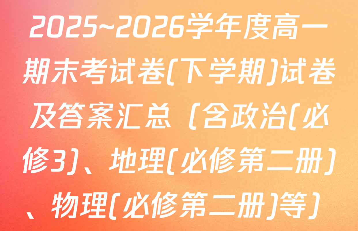 2025~2026学年度高一期末考试卷(下学期)试卷及答案汇总（含政治(必修3)、地理(必修第二册)、物理(必修第二册)等）