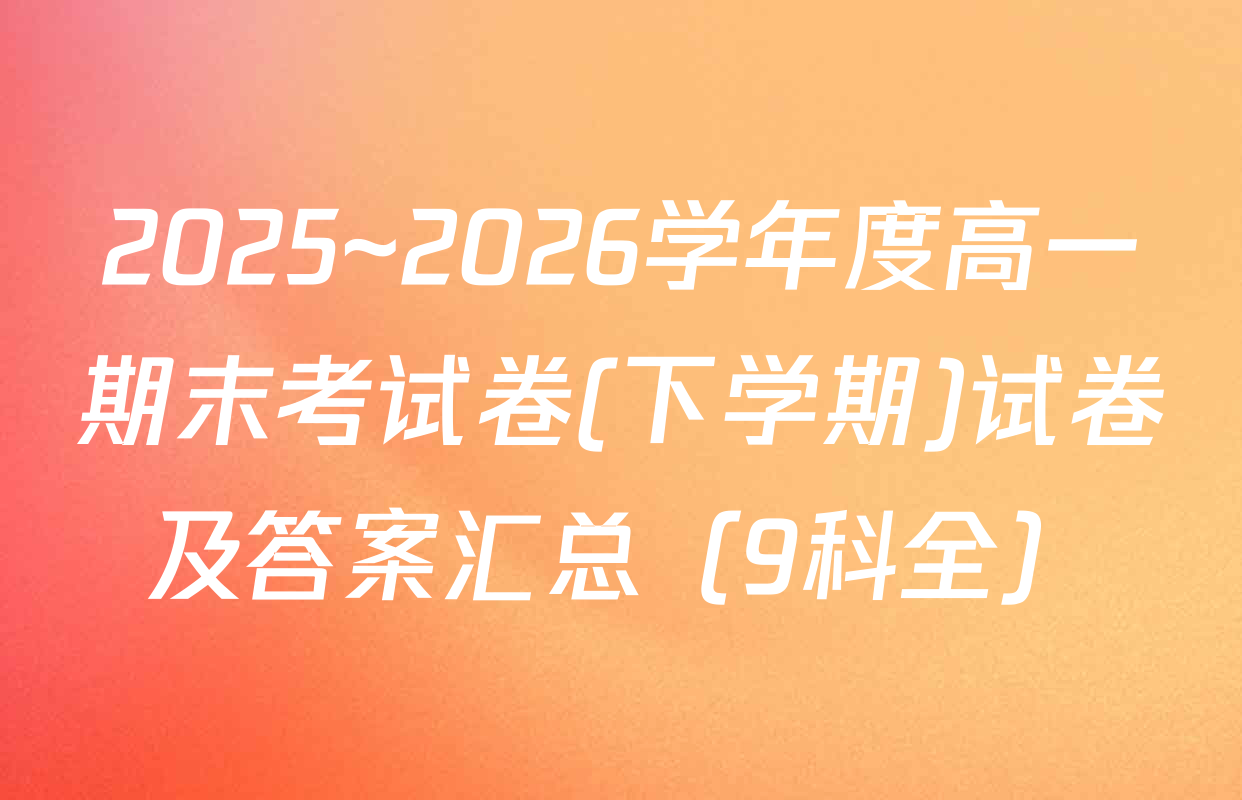 2025~2026学年度高一期末考试卷(下学期)试卷及答案汇总（9科全）
