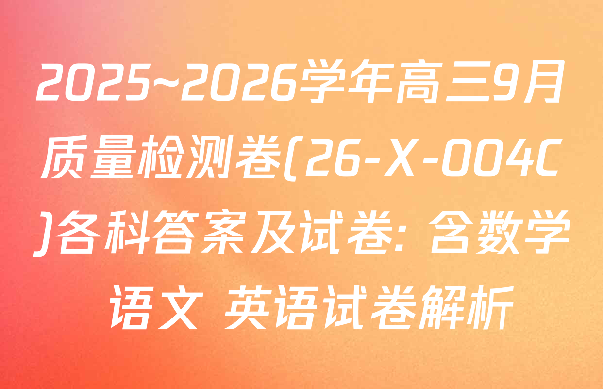 2025~2026学年高三9月质量检测卷(26-X-004C)各科答案及试卷: 含数学 语文 英语试卷解析