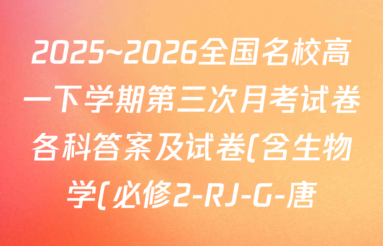 2025~2026全国名校高一下学期第三次月考试卷各科答案及试卷(含生物学(必修2-RJ-G-唐)、化学(必修第二册-RJ-G-唐)、英语(必修第三册-WY-G-唐)等) 2025~2026全国名校高一下学期第三次月考试卷各科答案及试卷(含生物学(必修2-RJ-G-唐)、化学(必修第二册-RJ-G-唐)、英语(必修第三册-WY-G-唐)等)