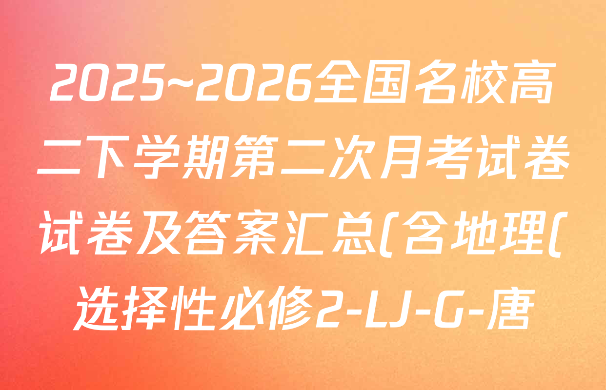 2025~2026全国名校高二下学期第二次月考试卷试卷及答案汇总(含地理(选择性必修2-LJ-G-唐) 政治(选择性必修2-BB-J-唐) 数学(选择性必修第三册-RJA-X-F-H-唐)等) 2025~2026全国名校高二下学期第二次月考试卷试卷及答案汇总(含地理(选择性必修2-LJ-G-唐) 政治(选择性必修2-BB-J-唐) 数学(选择性必修第三册-RJA-X-F-H-唐)等)