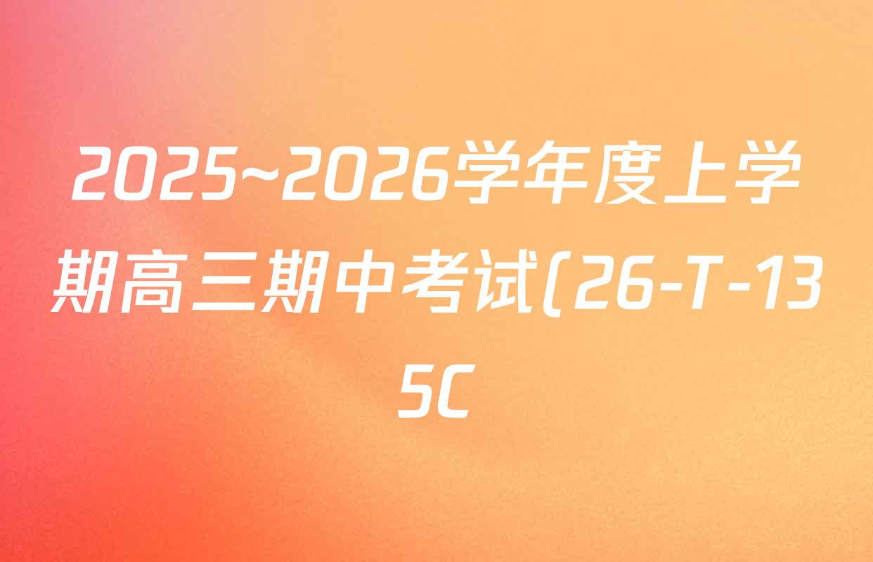 2025~2026学年度上学期高三期中考试(26-T-135C)试卷及答案汇总(含语文、地理、数学等) 2025~2026学年度上学期高三期中考试(26-T-135C)试卷及答案汇总(含语文、地理、数学等)