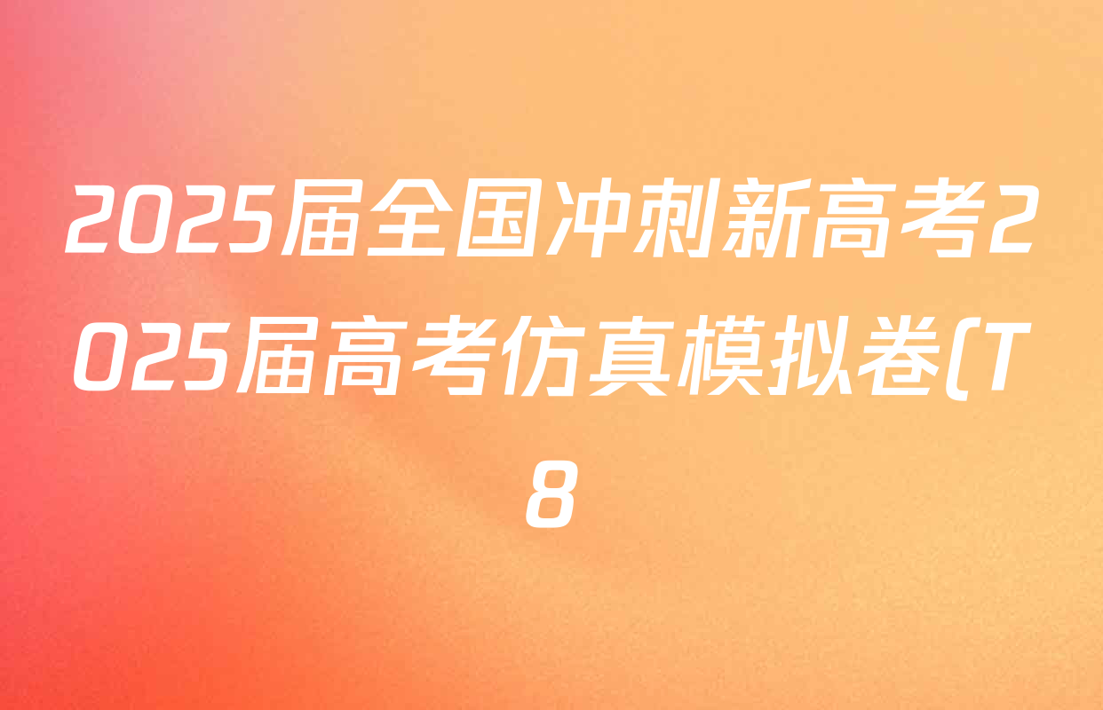 2025届全国冲刺新高考2025届高考仿真模拟卷(T8)(六)6试卷及答案汇总(26科全) 2025届全国冲刺新高考2025届高考仿真模拟卷(T8)(六)6试卷及答案汇总(26科全)