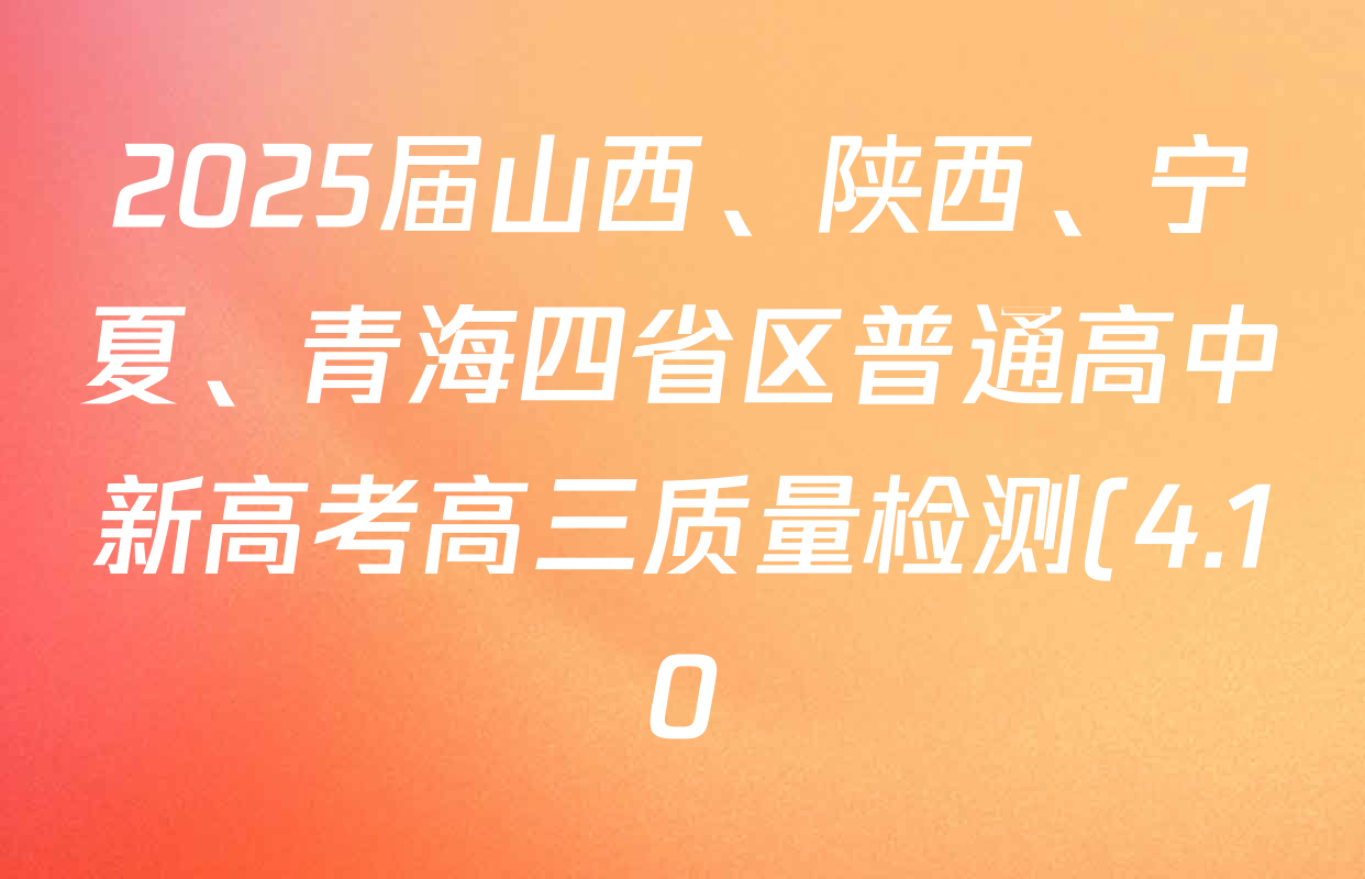 2025届山西、陕西、宁夏、青海四省区普通高中新高考高三质量检测(4.10)各科试题及答案(含生物(B卷)、政治(A卷)、历史(B卷)等) 2025届山西、陕西、宁夏、青海四省区普通高中新高考高三质量检测(4.10)各科试题及答案(含生物(B卷)、政治(A卷)、历史(B卷)等)