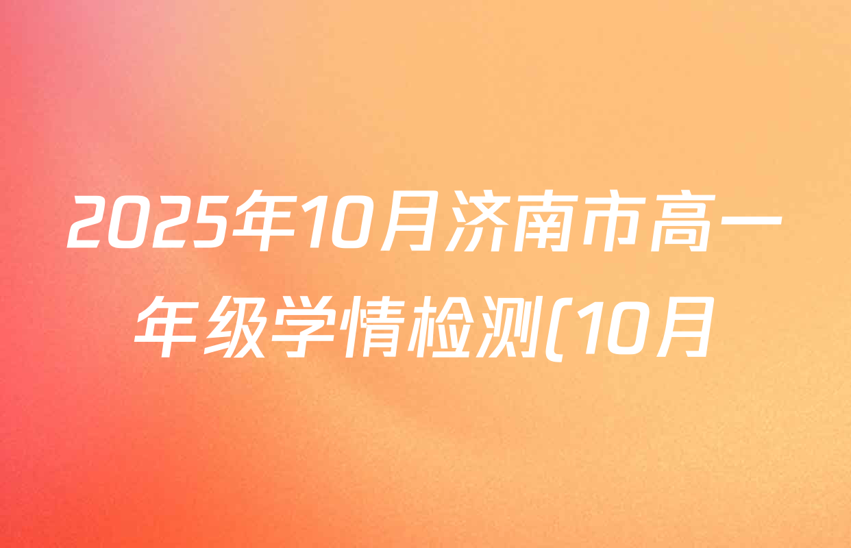 2025年10月济南市高一年级学情检测(10月)试卷及答案汇总: 含语文 政治 英语试卷解析 2025年10月济南市高一年级学情检测(10月)试卷及答案汇总: 含语文 政治 英语试卷解析