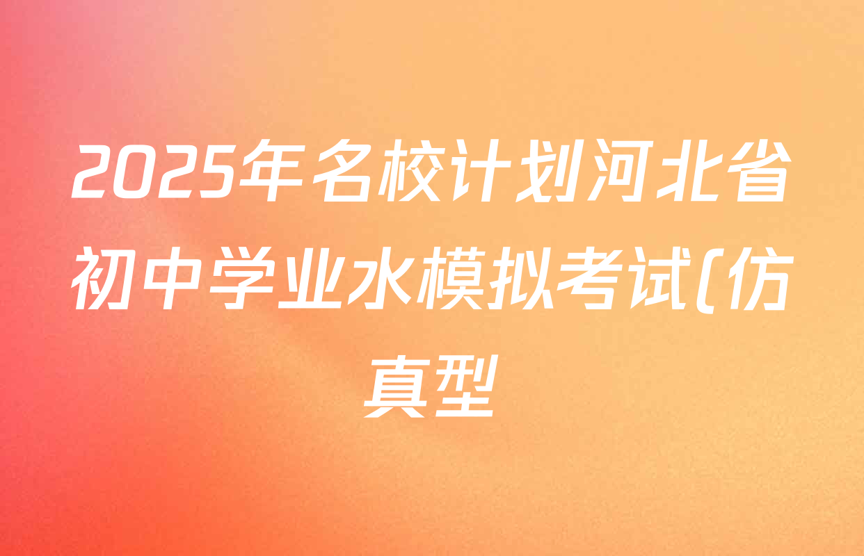 2025年名校计划河北省初中学业水模拟考试(仿真型)试卷及答案汇总(含物理、语文、道德与法治等) 2025年名校计划河北省初中学业水模拟考试(仿真型)试卷及答案汇总(含物理、语文、道德与法治等)