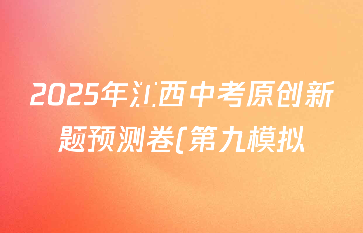 2025年江西中考原创新题预测卷(第九模拟)试卷及答案汇总(含英语 历史 道德与法治等7份) 2025年江西中考原创新题预测卷(第九模拟)试卷及答案汇总(含英语 历史 道德与法治等7份)