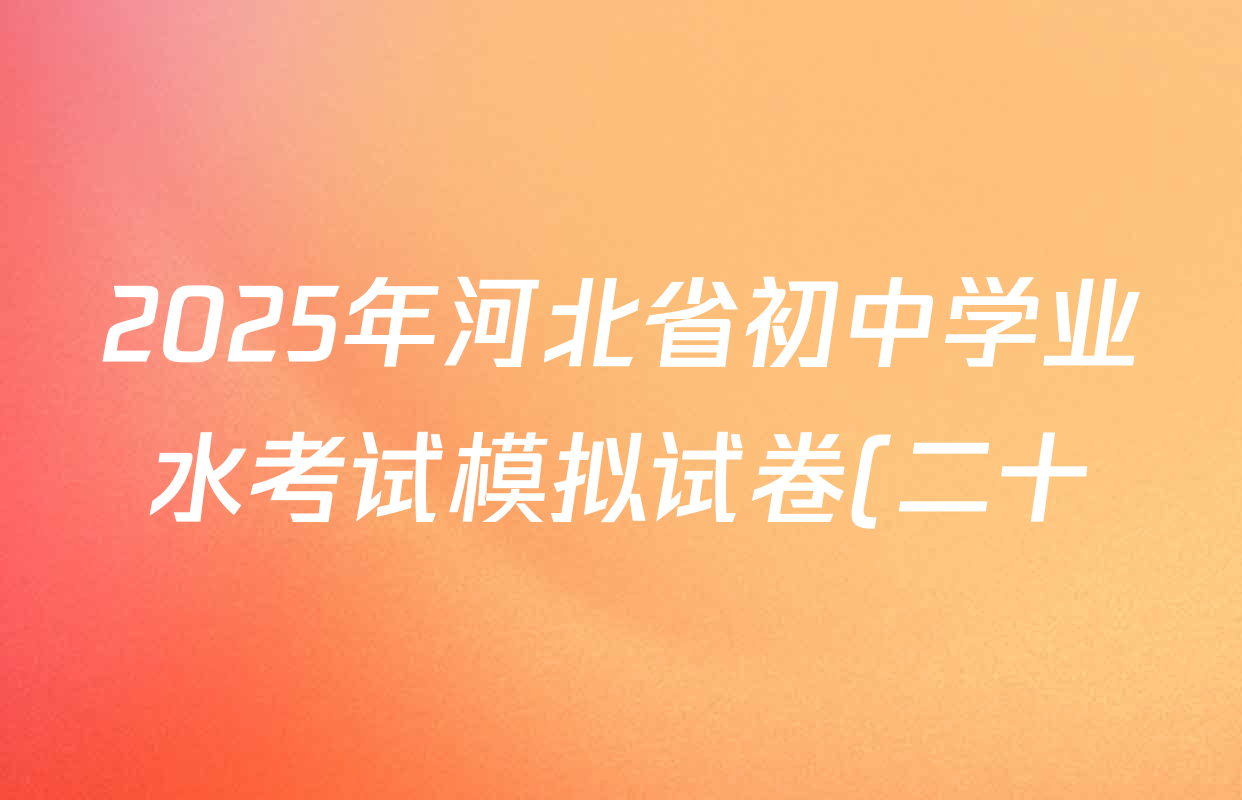 2025年河北省初中学业水考试模拟试卷(二十)20各科答案及试卷(已更新英语、道德与法治、数学等7份) 2025年河北省初中学业水考试模拟试卷(二十)20各科答案及试卷(已更新英语、道德与法治、数学等7份)