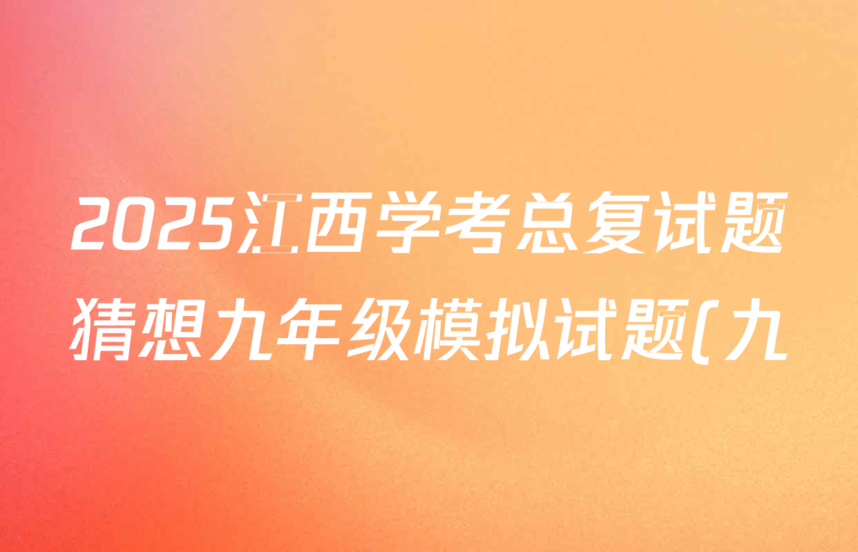 2025江西学考总复试题猜想九年级模拟试题(九)9各科试题及答案(含数学、物理、语文等) 2025江西学考总复试题猜想九年级模拟试题(九)9各科试题及答案(含数学、物理、语文等)