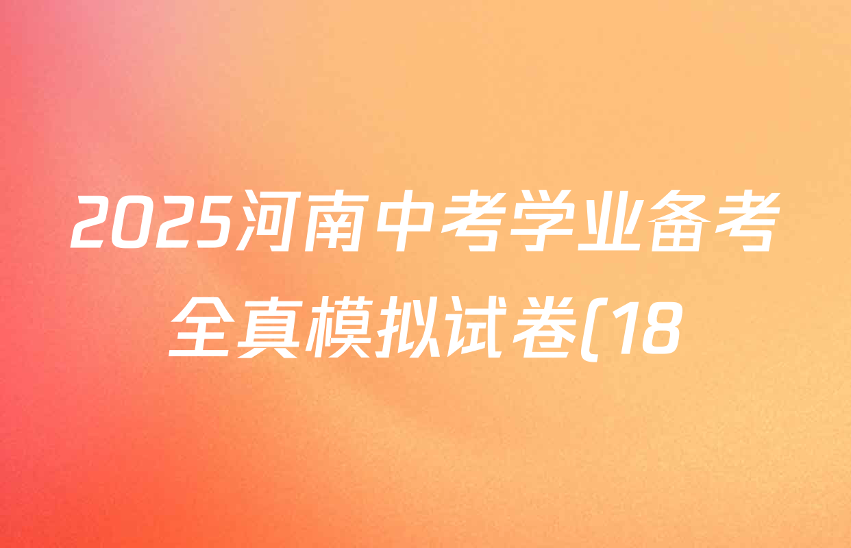 2025河南中考学业备考全真模拟试卷(18)试卷及答案汇总(7科全) 2025河南中考学业备考全真模拟试卷(18)试卷及答案汇总(7科全)