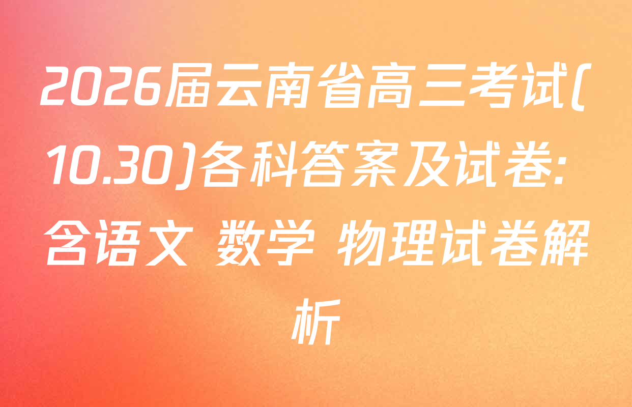 2026届云南省高三考试(10.30)各科答案及试卷: 含语文 数学 物理试卷解析