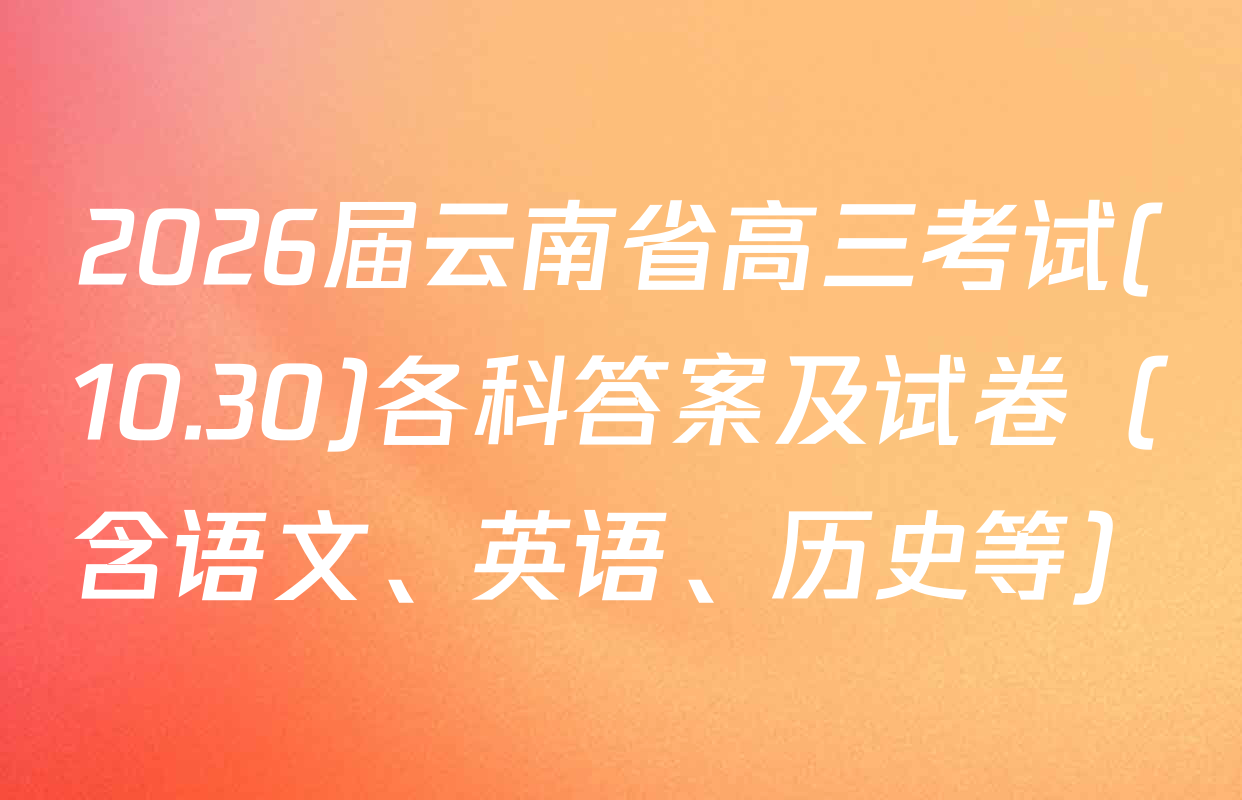 2026届云南省高三考试(10.30)各科答案及试卷（含语文、英语、历史等）