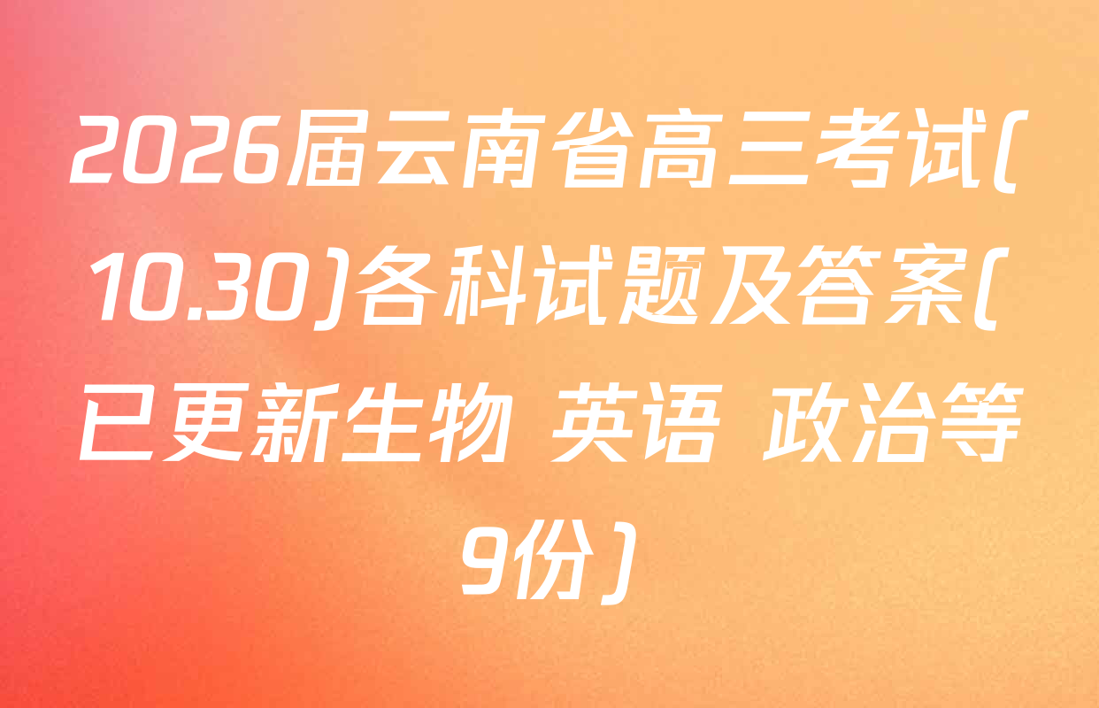2026届云南省高三考试(10.30)各科试题及答案(已更新生物 英语 政治等9份)