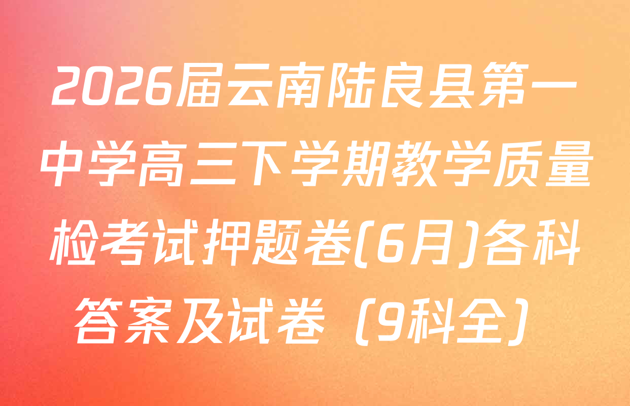 2026届云南陆良县第一中学高三下学期教学质量检考试押题卷(6月)各科答案及试卷（9科全）