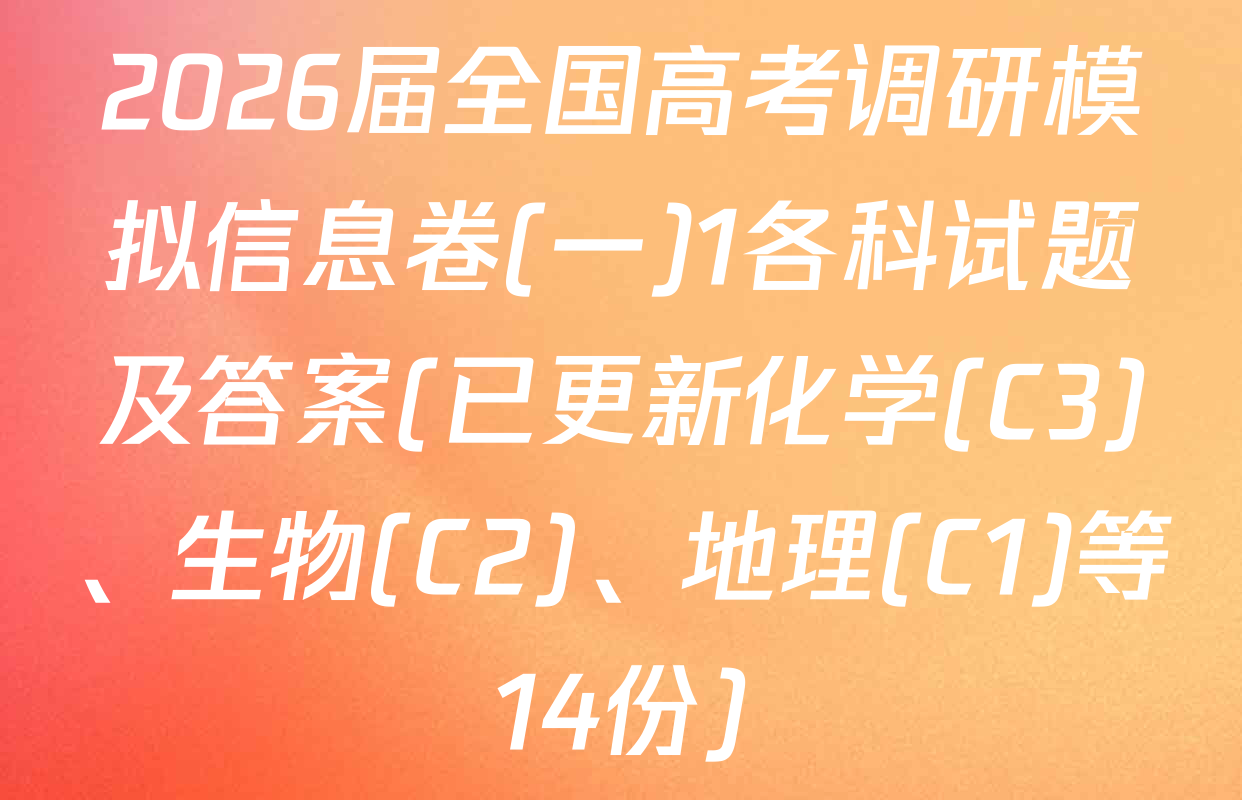2026届全国高考调研模拟信息卷(一)1各科试题及答案(已更新化学(C3)、生物(C2)、地理(C1)等14份)
