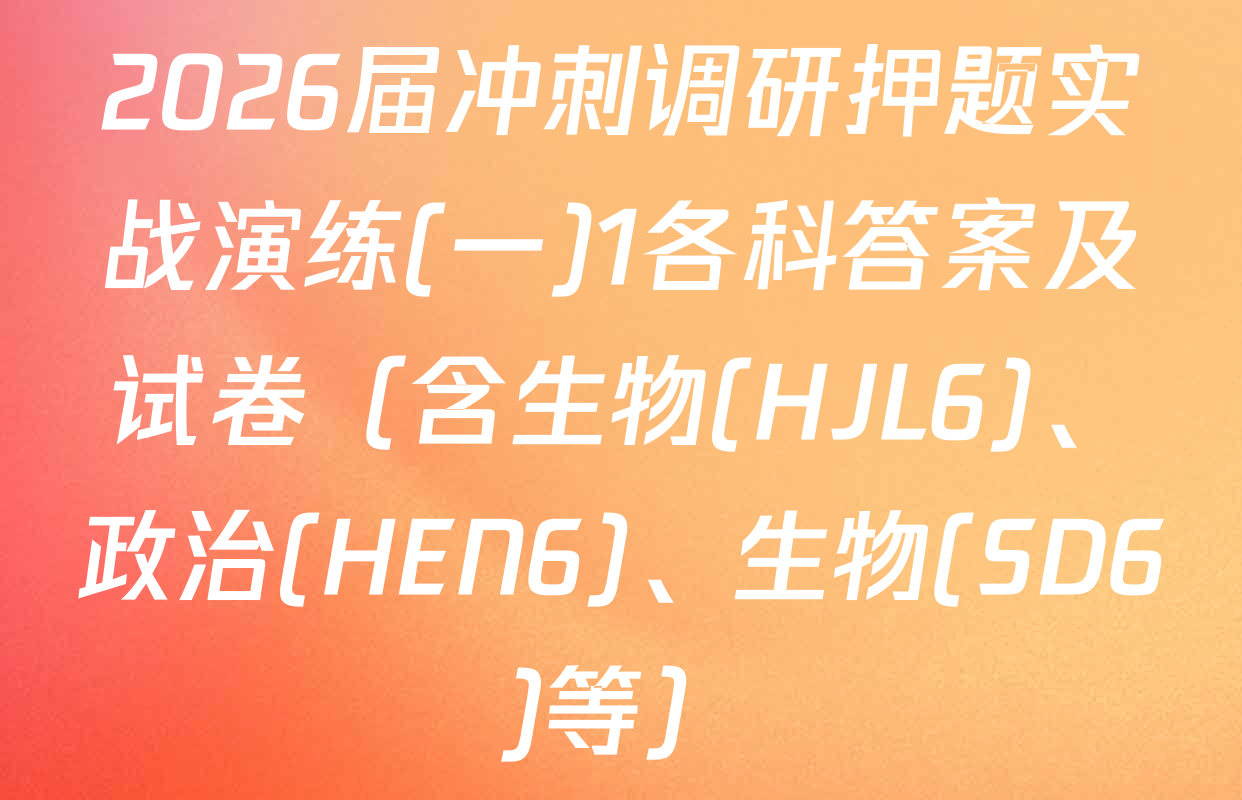 2026届冲刺调研押题实战演练(一)1各科答案及试卷（含生物(HJL6)、政治(HEN6)、生物(SD6)等）