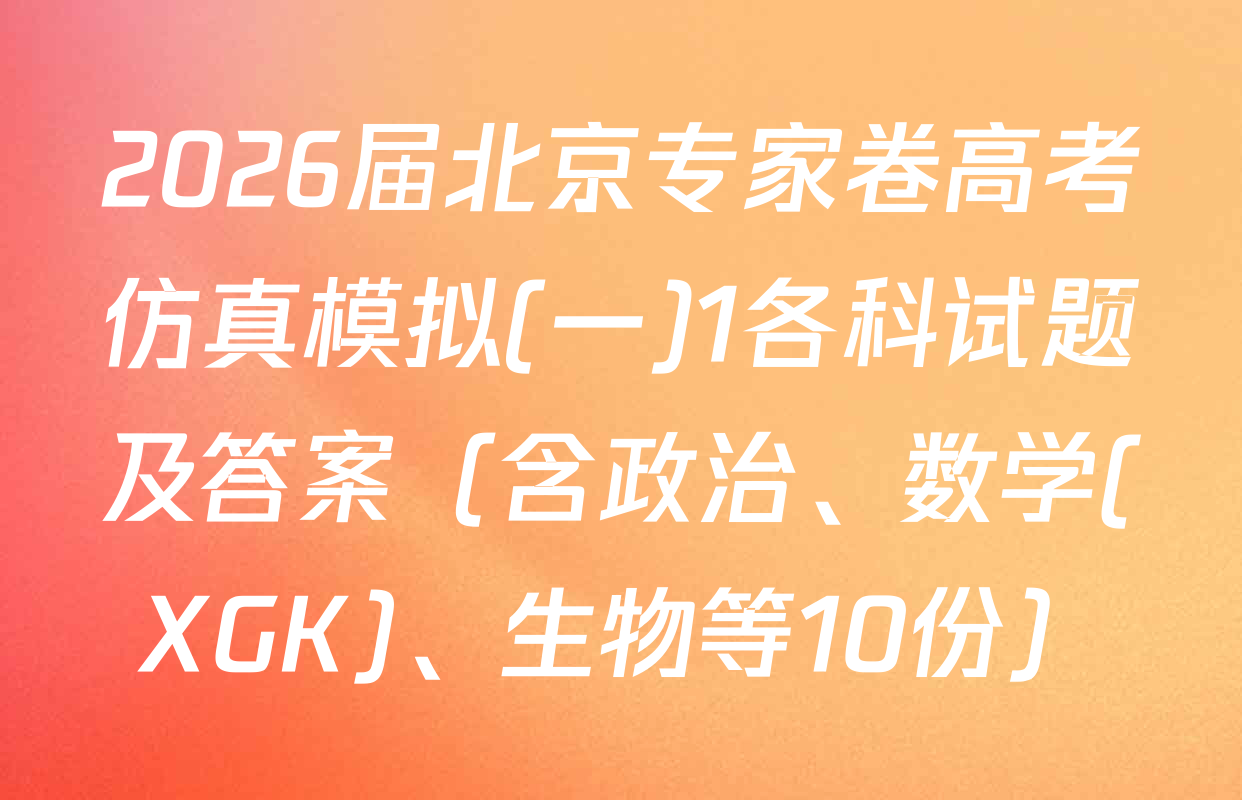 2026届北京专家卷高考仿真模拟(一)1各科试题及答案（含政治、数学(XGK)、生物等10份）
