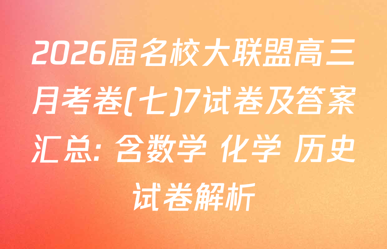 2026届名校大联盟高三月考卷(七)7试卷及答案汇总: 含数学 化学 历史试卷解析