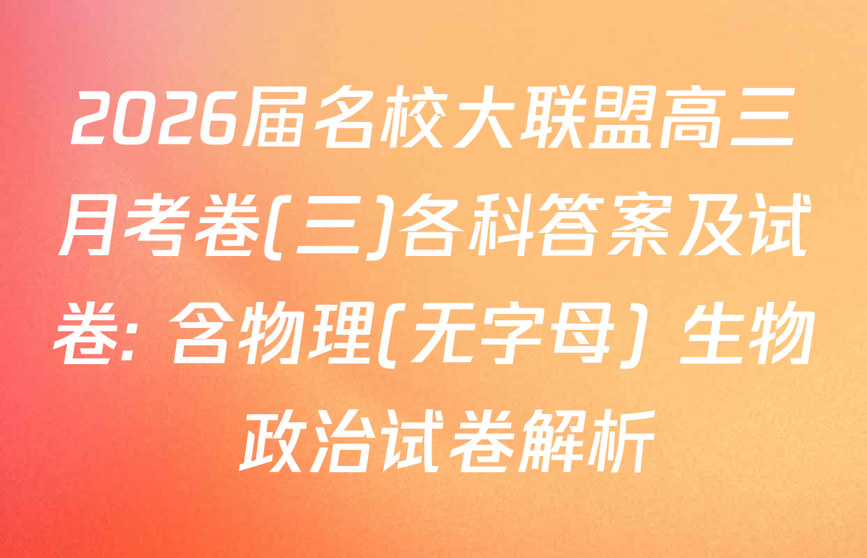 2026届名校大联盟高三月考卷(三)各科答案及试卷: 含物理(无字母) 生物 政治试卷解析