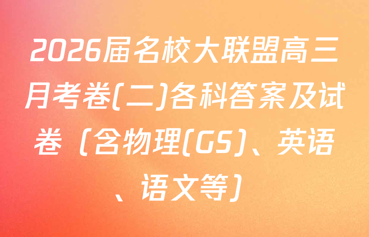2026届名校大联盟高三月考卷(二)各科答案及试卷（含物理(GS)、英语、语文等）