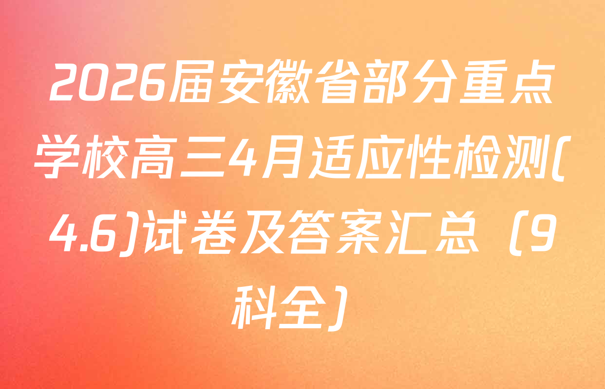 2026届安徽省部分重点学校高三4月适应性检测(4.6)试卷及答案汇总（9科全）