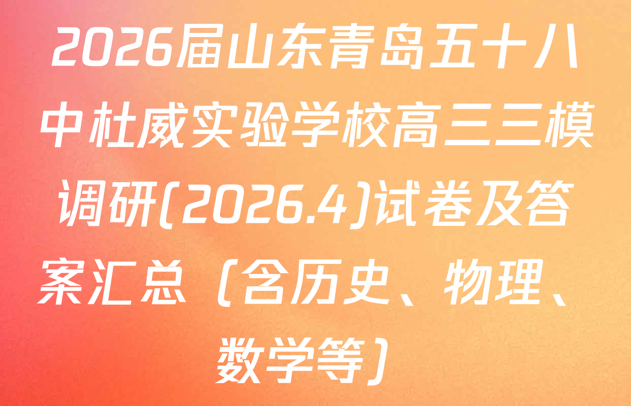 2026届山东青岛五十八中杜威实验学校高三三模调研(2026.4)试卷及答案汇总（含历史、物理、数学等）