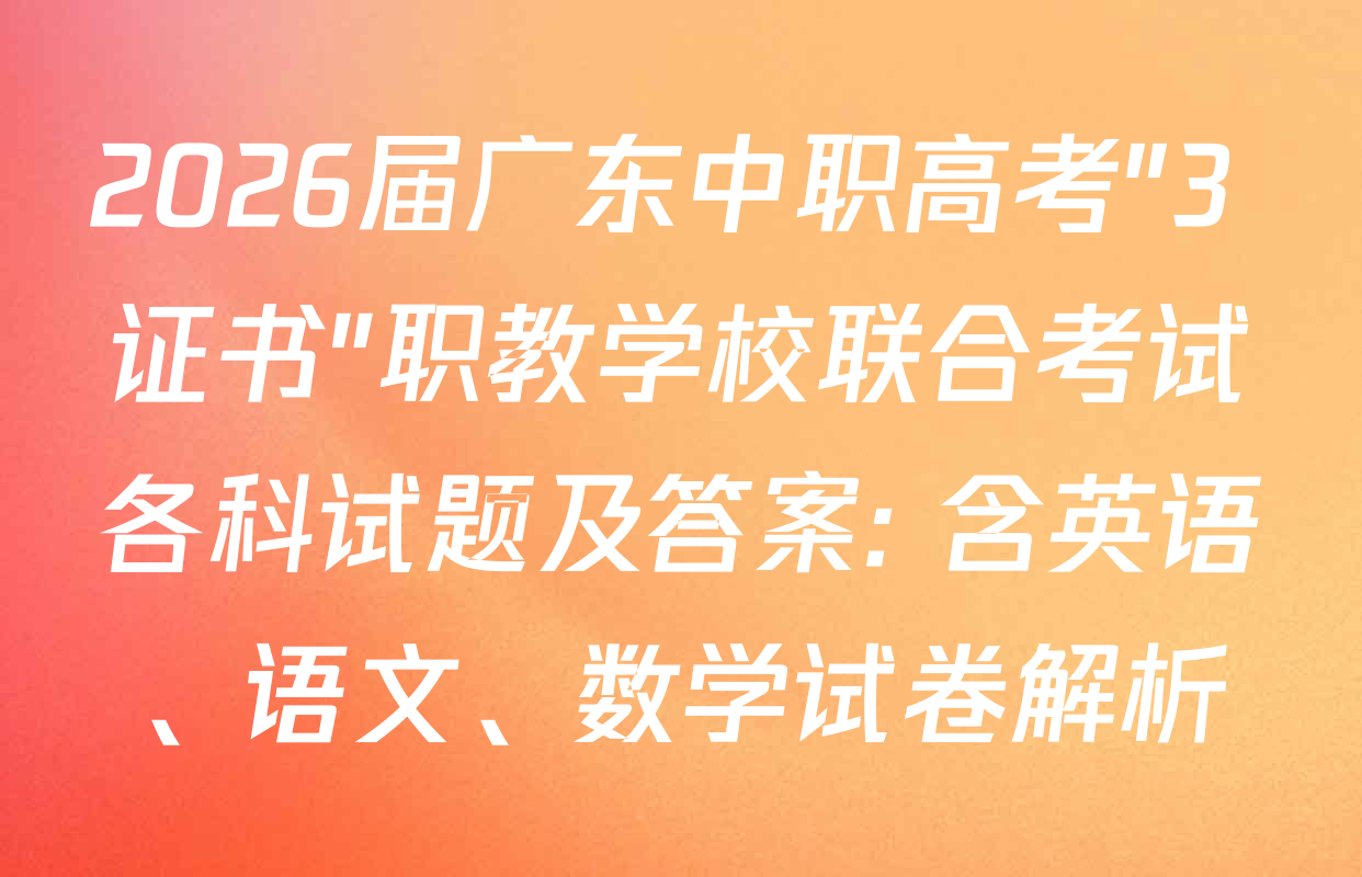 2026届广东中职高考"3+证书"职教学校联合考试各科试题及答案: 含英语、语文、数学试卷解析
