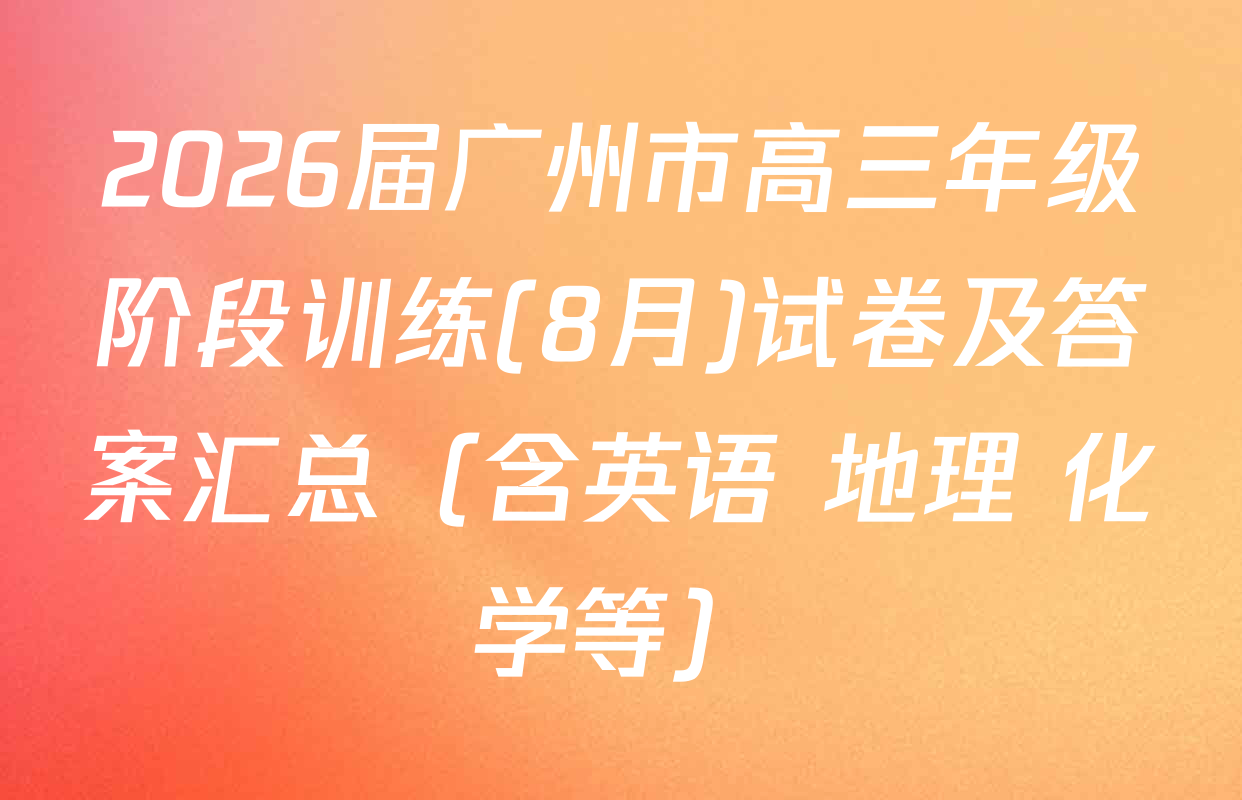 2026届广州市高三年级阶段训练(8月)试卷及答案汇总（含英语 地理 化学等）