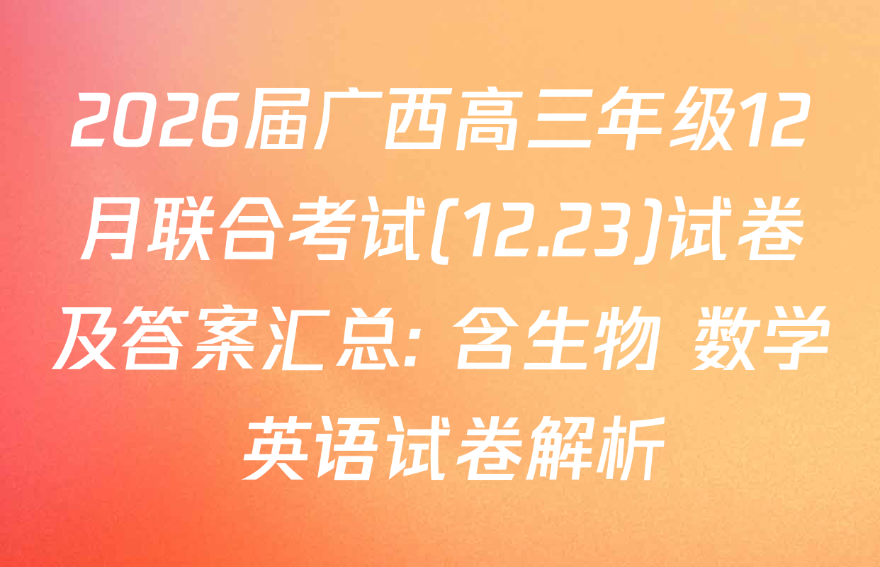 2026届广西高三年级12月联合考试(12.23)试卷及答案汇总: 含生物 数学 英语试卷解析